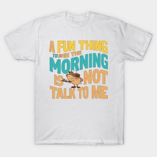 A Fun Thing To Do In The Morning Is Not Talk To Me T-Shirt